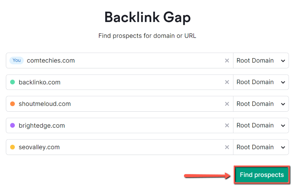 1. Login Semrush 2. Open Backlink Gap 3. Enter your domain 4. Enter your competitor's domain(at a time, you can enter only four competitors) 5. Now, click Find Prospects